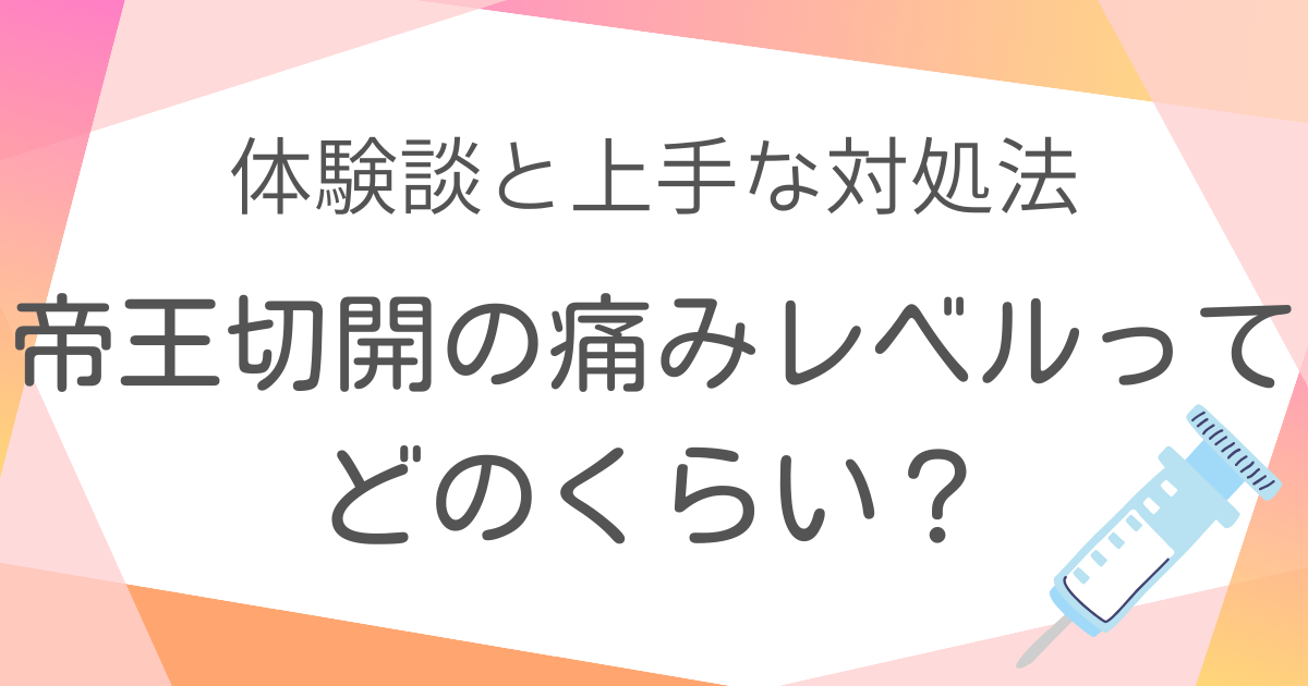 帝王切開の痛みレベルってどのくらい？体験談と上手な対処法